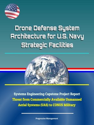 cover image of Drone Defense System Architecture for U.S. Navy Strategic Facilities--Systems Engineering Capstone Project Report--Threat from Commercially Available Unmanned Aerial Systems (UAS) to CONUS Military